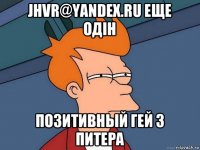 jhvr@yandex.ru еще одiн позитивный гей з питера