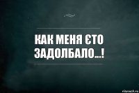 Как меня єто задолбало...!