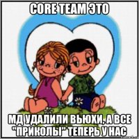 core team это мд удалили вьюхи, а все "приколы" теперь у нас