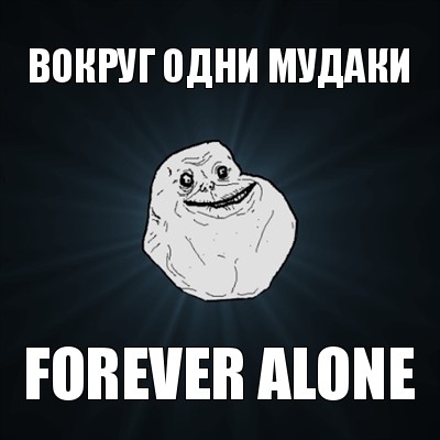 вокруг одни мудаки forever alone