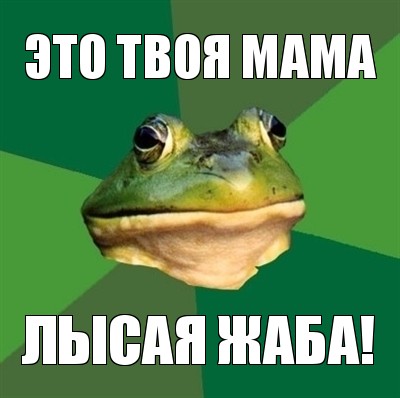 это твоя мама лысая жаба!