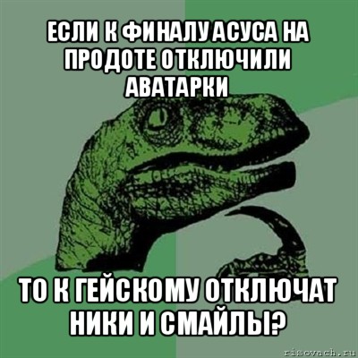 если к финалу асуса на продоте отключили аватарки то к гейскому отключат ники и смайлы?, Мем Филосораптор