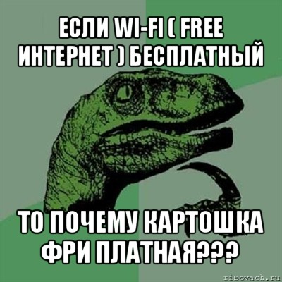 если wi-fi ( free интернет ) бесплатный то почему картошка фри платная???, Мем Филосораптор