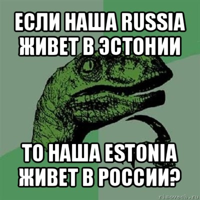 если наша russia живет в эстонии то наша estonia живет в россии?, Мем Филосораптор