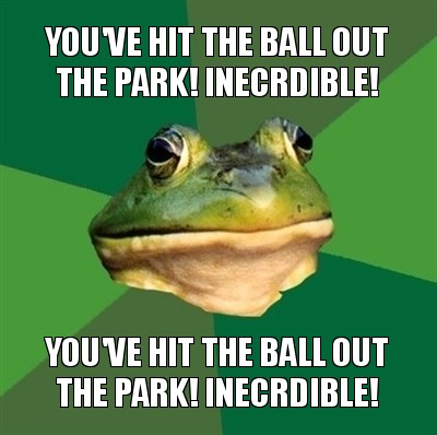 you've hit the ball out the park! inecrdible! you've hit the ball out the park! inecrdible!, Мем  Мерзкая жаба