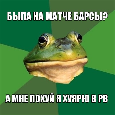 была на матче барсы? а мне похуй я хуярю в pb, Мем  Мерзкая жаба