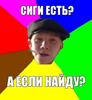 сиги есть? а если найду?