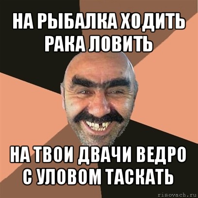 на рыбалка ходить
рака ловить на твои двачи ведро с уловом таскать, Мем Я твой дом труба шатал