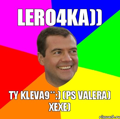 lero4ka)) ty kleva9**:) (ps valera) xexe)