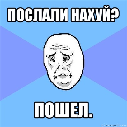 послали нахуй? пошел., Мем Okay face