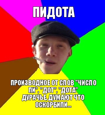 пидота производное от слов "число пи", "дот", "дота"
дурачье, думают что оскорбили..., Мем умный гопник