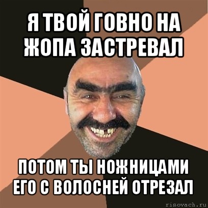 я твой говно на жопа застревал потом ты ножницами его с волосней отрезал, Мем Я твой дом труба шатал