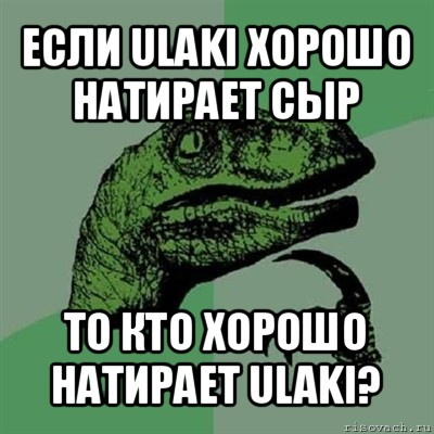 если ulaki хорошо натирает сыр то кто хорошо натирает ulaki?, Мем Филосораптор