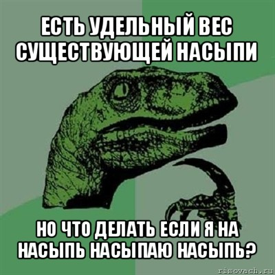 есть удельный вес существующей насыпи но что делать если я на насыпь насыпаю насыпь?, Мем Филосораптор