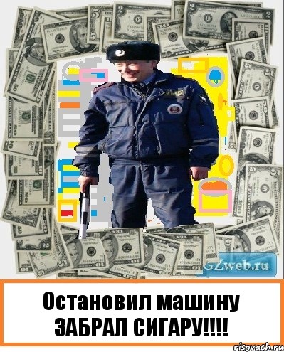 Остановил машину
ЗАБРАЛ СИГАРУ!!!