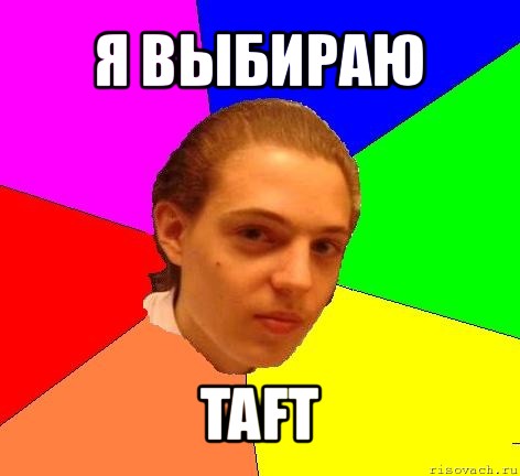 я выбираю taft