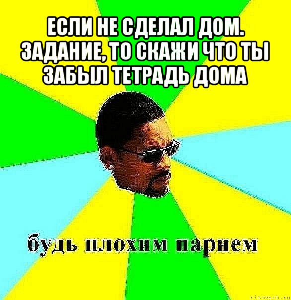 если не сделал дом. задание, то скажи что ты забыл тетрадь дома , Мем Плохой парень