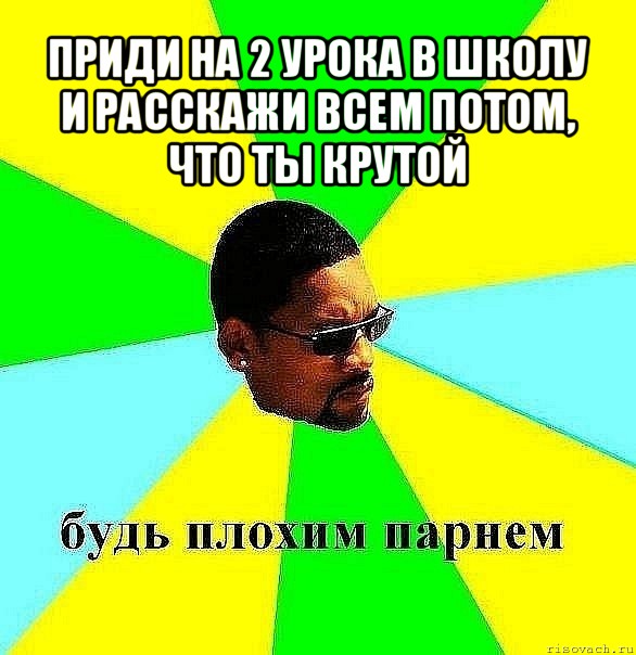 приди на 2 урока в школу и расскажи всем потом, что ты крутой 