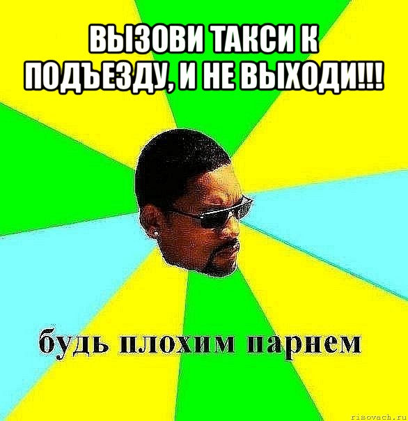 вызови такси к подъезду, и не выходи!!! , Мем Плохой парень