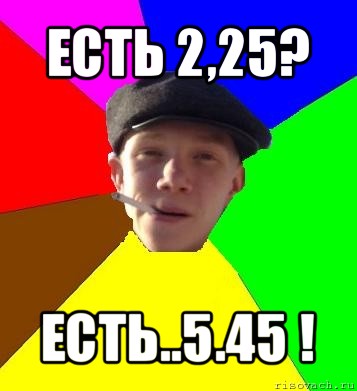 есть 2,25? есть..5.45 !