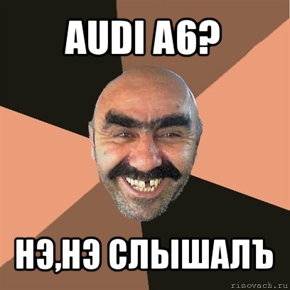 audi a6? нэ,нэ слышалъ, Мем Я твой дом труба шатал