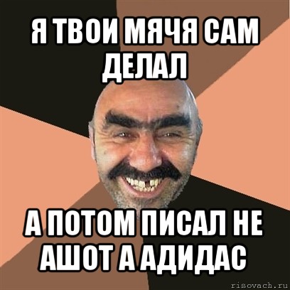 я твои мячя сам делал а потом писал не ашот а адидас, Мем Я твой дом труба шатал