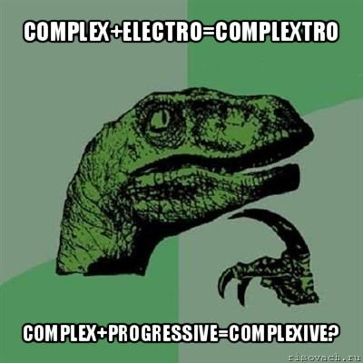 complex+electro=complextro complex+progressive=complexive?, Мем Филосораптор