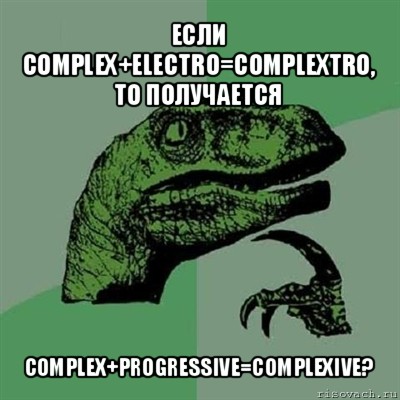 если complex+electro=complextro, то получается complex+progressive=complexive?, Мем Филосораптор