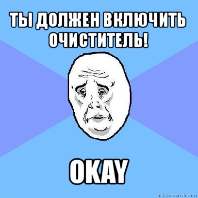 ты должен включить очиститель! okay, Мем Okay face