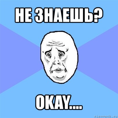 не знаешь? okay...., Мем Okay face