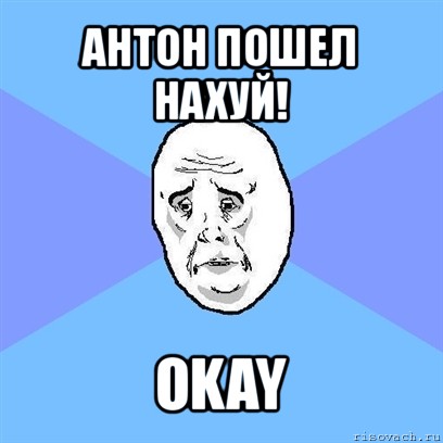 антон пошел нахуй! okay, Мем Okay face