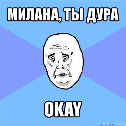 милана, ты дура okay, Мем Okay face