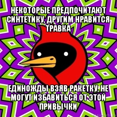 некоторые предпочитают синтетику, другим нравится травка единожды взяв ракетку, не могут избавиться от этой привычки, Мем Омская птица