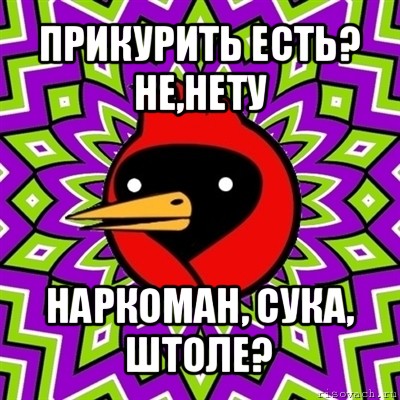 прикурить есть?
не,нету наркоман, сука, штоле?, Мем Омская птица