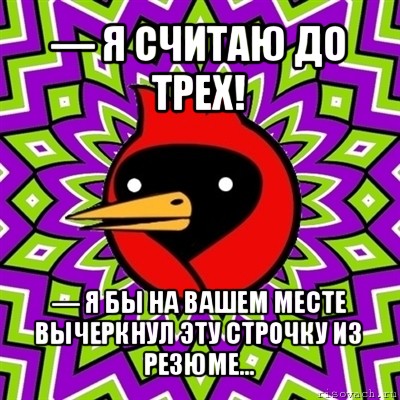 — я считаю до трех! — я бы на вашем месте вычеркнул эту строчку из резюме…, Мем Омская птица