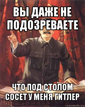 вы даже не подозреваете что под столом сосет у меня гитлер, Мем  сталин цветной