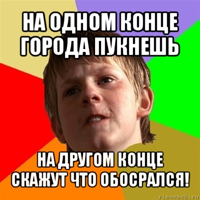 Нашли другой конец. В одном конце пукнули. Пернешь скажут обосрался. Пукнул скажут обосрался. Пернул на другом конце сказали.