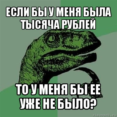 если бы у меня была тысяча рублей то у меня бы ее уже не было?, Мем Филосораптор