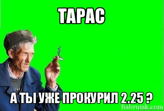 тарас а ты уже прокурил 2.25 ?