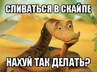 сливаться в скайпе нахуй так делать?