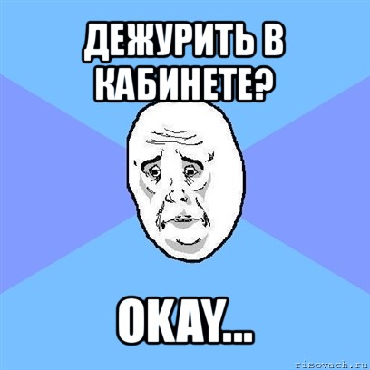 дежурить в кабинете? okay..., Мем Okay face