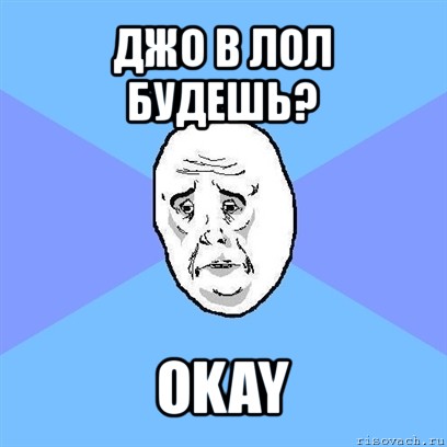 джо в лол будешь? okay, Мем Okay face