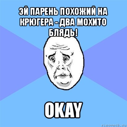 эй парень похожий на крюгера - два мохито блядь! okay, Мем Okay face