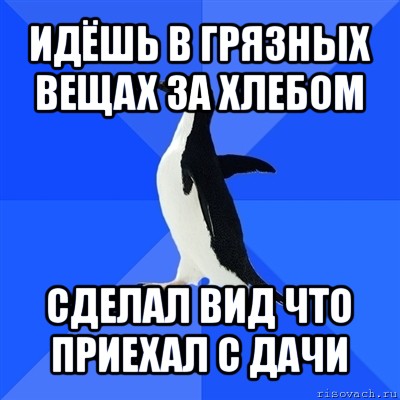 идёшь в грязных вещах за хлебом сделал вид что приехал с дачи