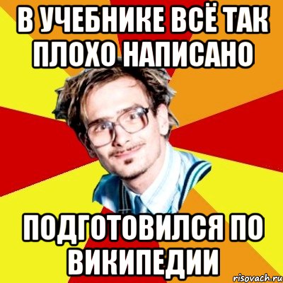 в учебнике всё так плохо написано подготовился по википедии, Мем   Студент практикант