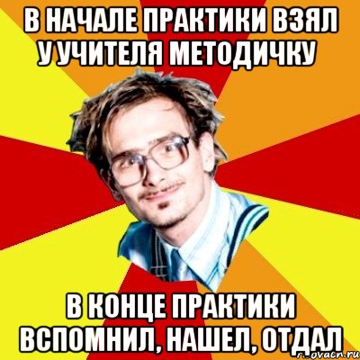 в начале практики взял у учителя методичку в конце практики вспомнил, нашел, отдал, Мем   Студент практикант