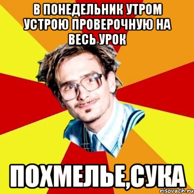 в понедельник утром устрою проверочную на весь урок похмелье,сука, Мем   Студент практикант