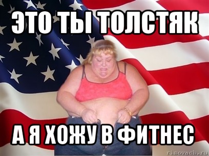 это ты толстяк а я хожу в фитнес