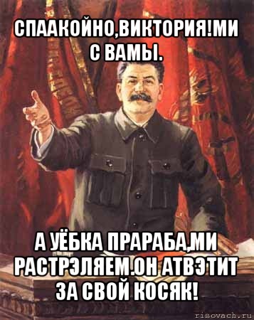 спаакойно,виктория!ми с вамы. а уёбка прараба,ми растрэляем.он атвэтит за свой косяк!, Мем  сталин цветной