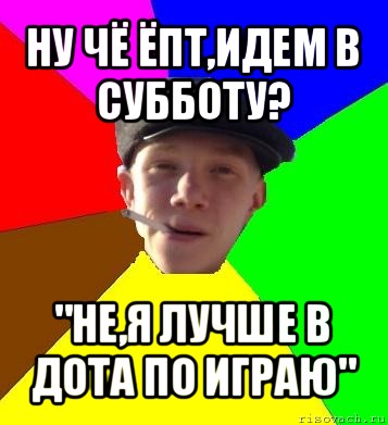 ну чё ёпт,идем в субботу? "не,я лучше в дота по играю", Мем умный гопник